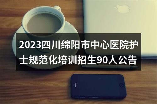 2023四川绵阳市中心医院护士规范化培训招生90人公告 图片