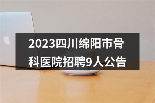 2023四川绵阳市骨科医院招聘9人公告 图片
